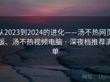 从2023到2024的进化——汤不热网页版、汤不热视频电脑 · 深夜档推荐清单