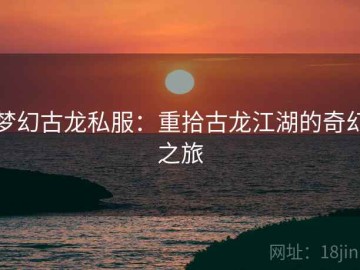 梦幻古龙私服：重拾古龙江湖的奇幻之旅