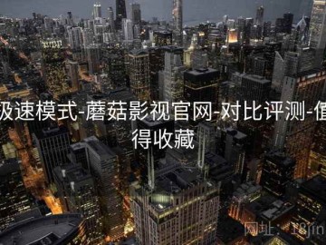 极速模式-蘑菇影视官网-对比评测-值得收藏