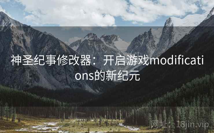 神圣纪事修改器:开启游戏modifications的新纪元 神圣纪事修改器:开启游戏modifications的新纪元