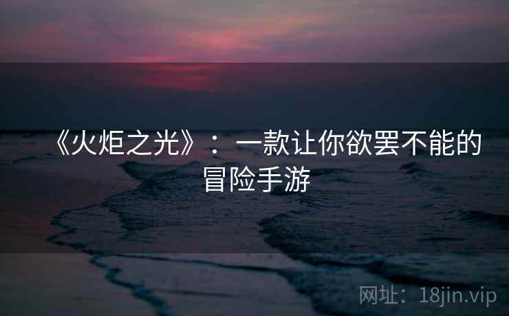 《火炬之光》:一款让你欲罢不能的冒险手游 《火炬之光》:一款让你欲罢不能的冒险手游