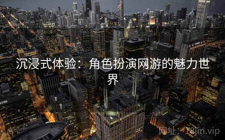 沉浸式体验：角色扮演网游的魅力世界