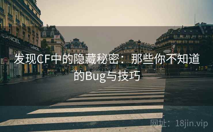 发现CF中的隐藏秘密：那些你不知道的Bug与技巧