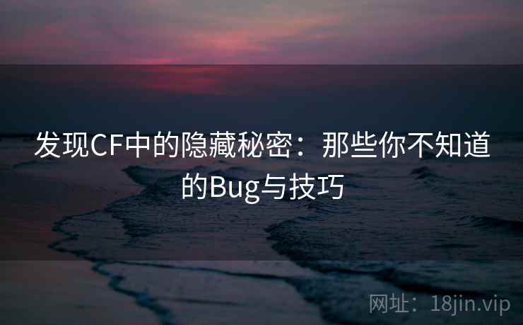 发现CF中的隐藏秘密：那些你不知道的Bug与技巧