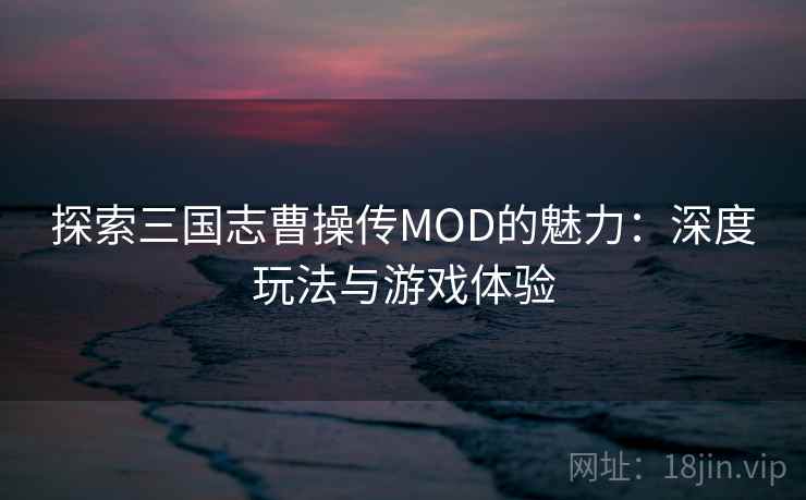 探索三国志曹操传MOD的魅力:深度玩法与游戏体验 探索三国志曹操传MOD的魅力:深度玩法与游戏体验