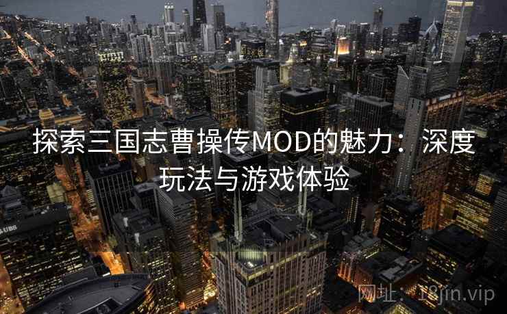 探索三国志曹操传MOD的魅力:深度玩法与游戏体验 探索三国志曹操传MOD的魅力:深度玩法与游戏体验