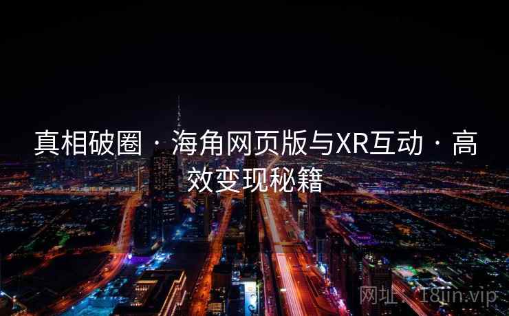 真相破圈 · 海角网页版与XR互动 · 高效变现秘籍 真相破圈 · 海角网页版与XR互动 · 高效变现秘籍
