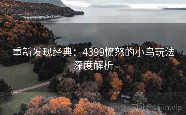 重新发现经典:4399愤怒的小鸟玩法深度解析 重新发现经典:4399愤怒的小鸟玩法深度解析