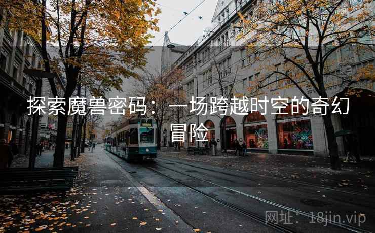 探索魔兽密码:一场跨越时空的奇幻冒险 探索魔兽密码:一场跨越时空的奇幻冒险
