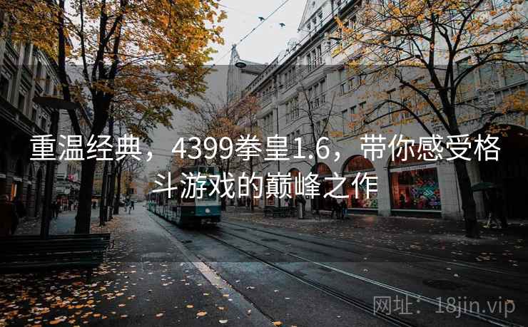 重温经典，4399拳皇1.6，带你感受格斗游戏的巅峰之作