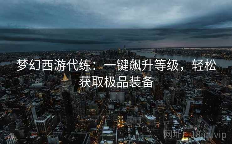 梦幻西游代练:一键飙升等级,轻松获取极品装备 梦幻西游代练:一键飙升等级,轻松获取极品装备