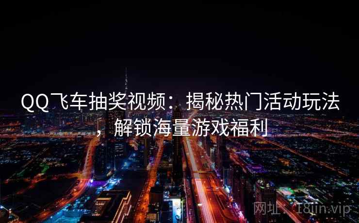 QQ飞车抽奖视频:揭秘热门活动玩法,解锁海量游戏福利 QQ飞车抽奖视频:揭秘热门活动玩法,解锁海量游戏福利