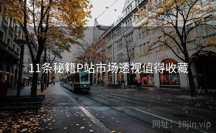 11条秘籍P站市场透视值得收藏 11条秘籍P站市场透视值得收藏