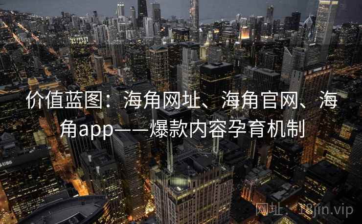 价值蓝图:海角网址、海角官网、海角app——爆款内容孕育机制 价值蓝图:海角网址、海角官网、海角app——爆款内容孕育机制