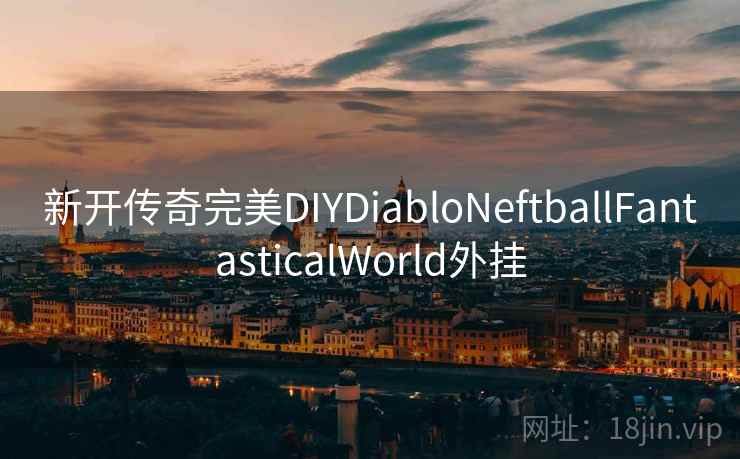 新开传奇完美DIYDiabloNeftballFantasticalWorld外挂