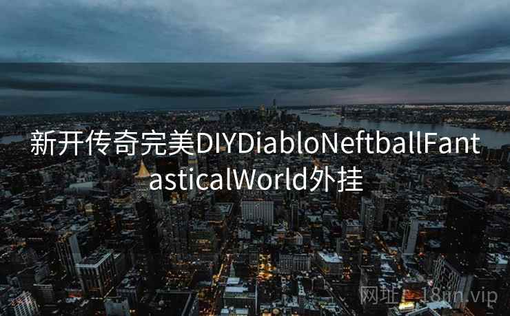 新开传奇完美DIYDiabloNeftballFantasticalWorld外挂