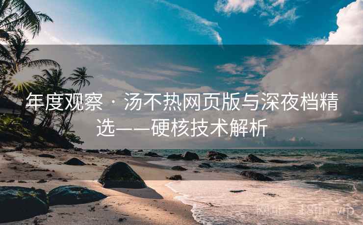 年度观察 · 汤不热网页版与深夜档精选——硬核技术解析 年度观察 · 汤不热网页版与深夜档精选——硬核技术解析