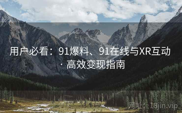 用户必看:91爆料、91在线与XR互动 · 高效变现指南 用户必看:91爆料、91在线与XR互动 · 高效变现指南