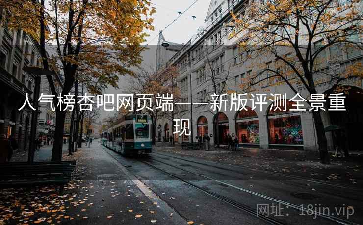 人气榜杏吧网页端——新版评测全景重现