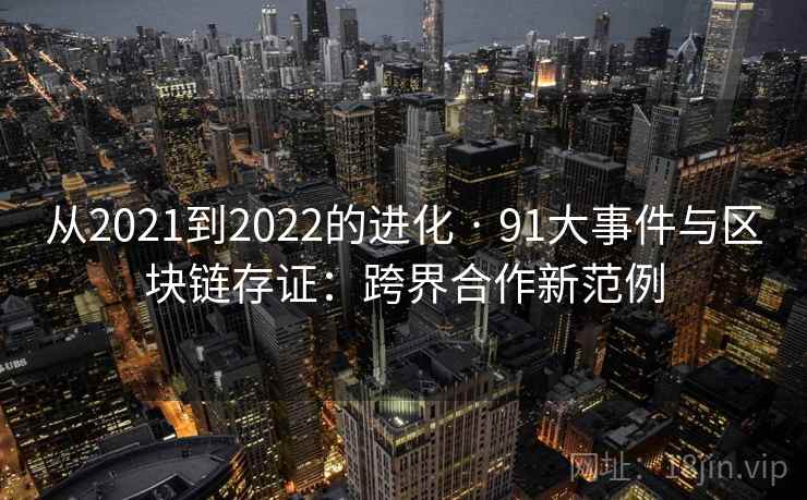 从2021到2022的进化 · 91大事件与区块链存证:跨界合作新范例 从2021到2022的进化 · 91大事件与区块链存证:跨界合作新范例
