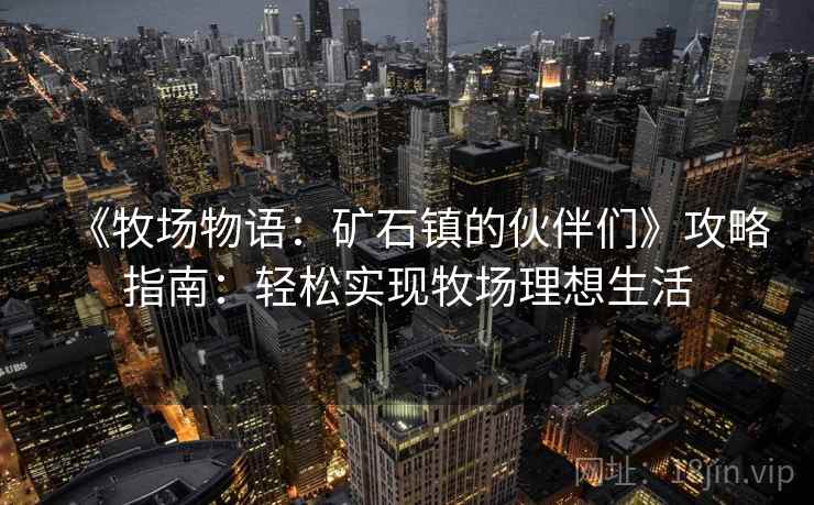 《牧场物语:矿石镇的伙伴们》攻略指南:轻松实现牧场理想生活 《牧场物语:矿石镇的伙伴们》攻略指南:轻松实现牧场理想生活