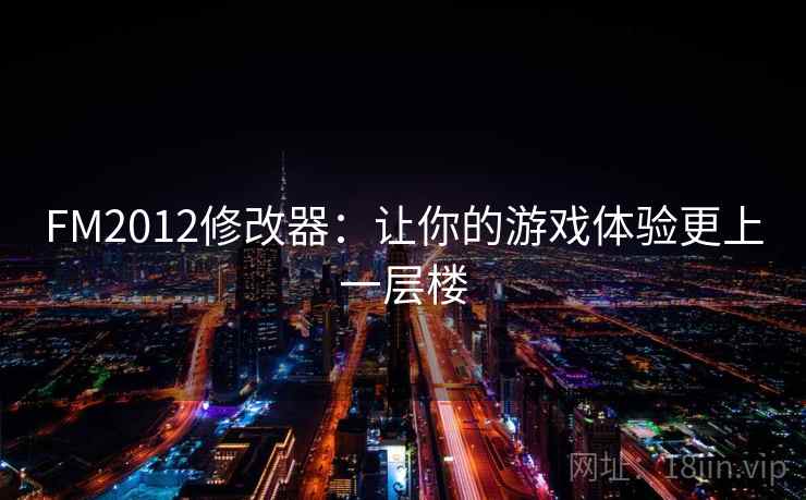 FM2012修改器:让你的游戏体验更上一层楼 FM2012修改器:让你的游戏体验更上一层楼