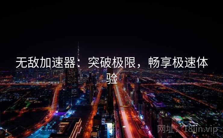 无敌加速器：突破极限，畅享极速体验