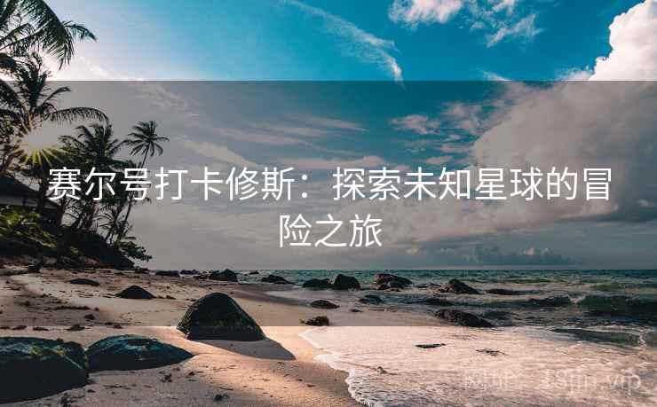 赛尔号打卡修斯：探索未知星球的冒险之旅