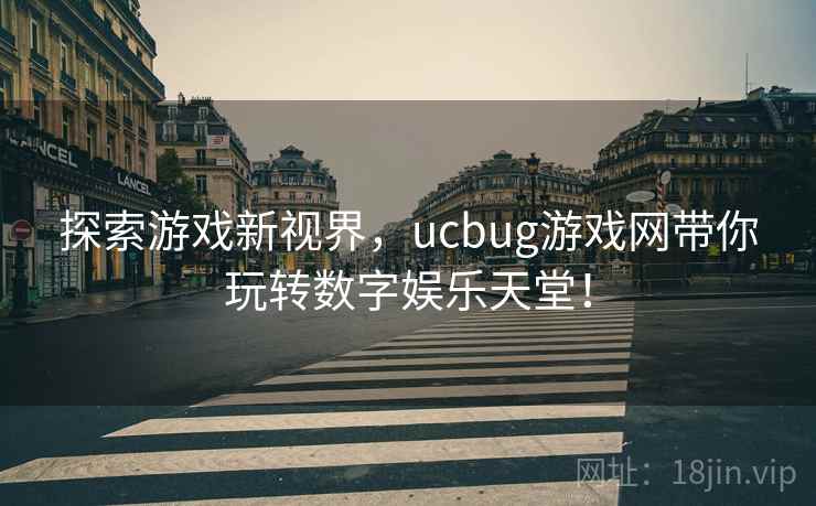 探索游戏新视界,ucbug游戏网带你玩转数字娱乐天堂! 探索游戏新视界,ucbug游戏网带你玩转数字娱乐天堂!
